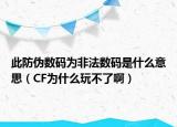 此防伪数码为非法数码是什么意思（CF为什么玩不了啊）