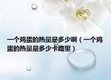 一个鸡蛋的热量是多少啊（一个鸡蛋的热量是多少卡路里）