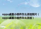 oppo桌面小组件怎么添加照片（oppo桌面小组件怎么添加）