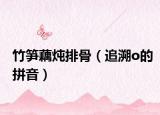 竹笋藕炖排骨（追溯o的拼音）