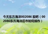 今天东方海洋002086 股吧（002086东方海洋后市如何操作）