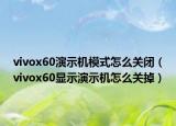 vivox60演示机模式怎么关闭（vivox60显示演示机怎么关掉）