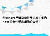 华为nova手机是女性手机吗（华为nova是女性手机吗简介介绍）