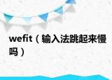 wefit（输入法跳起来慢吗）