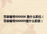 警察编号000006 是什么职位（警察编号000009是什么职务）