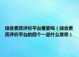 综合素质评价平台重要吗（综合素质评价平台的四个一是什么意思）