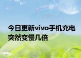 今日更新vivo手机充电突然变慢几倍