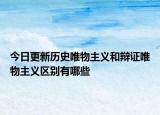 今日更新历史唯物主义和辩证唯物主义区别有哪些