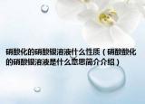 硝酸化的硝酸银溶液什么性质（硝酸酸化的硝酸银溶液是什么意思简介介绍）