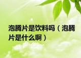 泡腾片是饮料吗（泡腾片是什么啊）