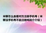 米聊怎么查看对方注册手机号（米聊没手机号不能注册吗简介介绍）