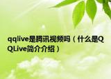 qqlive是腾讯视频吗（什么是QQLive简介介绍）