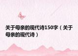关于母亲的现代诗150字（关于母亲的现代诗）