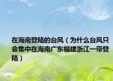 在海南登陆的台风（为什么台风只会集中在海南广东福建浙江一带登陆）