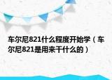 车尔尼821什么程度开始学（车尔尼821是用来干什么的）