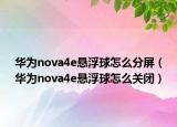 华为nova4e悬浮球怎么分屏（华为nova4e悬浮球怎么关闭）