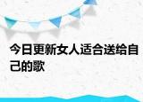 今日更新女人适合送给自己的歌