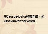 华为nova4volte设置在哪（华为nova4volte怎么设置）