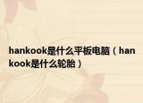 hankook是什么平板电脑（hankook是什么轮胎）