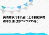 英语数字几千几百（上千的数字英语怎么说比如26578795等）