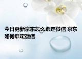 今日更新京东怎么绑定微信 京东如何绑定微信
