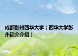 成都彭州西华大学（西华大学彭州简介介绍）