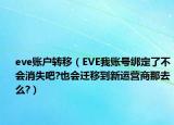 eve账户转移（EVE我账号绑定了不会消失吧?也会迁移到新运营商那去么?）