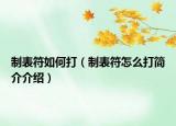 制表符如何打（制表符怎么打简介介绍）