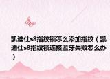 凯迪仕s8指纹锁怎么添加指纹（凯迪仕s8指纹锁连接蓝牙失败怎么办）