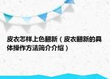 皮衣怎样上色翻新（皮衣翻新的具体操作方法简介介绍）