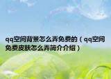 qq空间背景怎么弄免费的（qq空间免费皮肤怎么弄简介介绍）