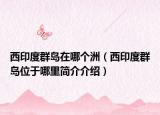 西印度群岛在哪个洲（西印度群岛位于哪里简介介绍）
