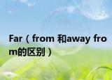 Far（from 和away from的区别）