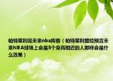 帕特莱利说未来nba阵容（帕特莱利曾经预言未来NBA球场上会是5个身高相近的人那样会是什么效果）