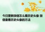 今日更新微信怎么看历史头像 微信查看历史头像的方法
