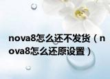 nova8怎么还不发货（nova8怎么还原设置）