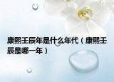 康熙壬辰年是什么年代（康熙壬辰是哪一年）