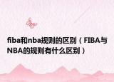 fiba和nba规则的区别（FIBA与NBA的规则有什么区别）