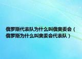 俄罗斯代表队为什么叫俄奥委会（俄罗斯为什么叫奥委会代表队）