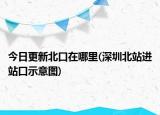 今日更新北口在哪里(深圳北站进站口示意图)