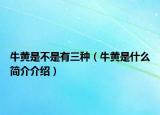 牛黄是不是有三种（牛黄是什么简介介绍）