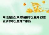 今日更新公众号链接怎么生成 微信公众号怎么生成二维码