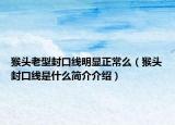猴头老型封口线明显正常么（猴头封口线是什么简介介绍）