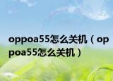 oppoa55怎么关机（oppoa55怎么关机）