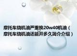摩托车烧机油严重换20w40机油（摩托车烧机油还能开多久简介介绍）