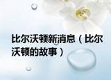 比尔沃顿新消息（比尔沃顿的故事）