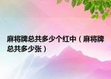 麻将牌总共多少个红中（麻将牌总共多少张）