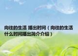 向往的生活 播出时间（向往的生活什么时间播出简介介绍）
