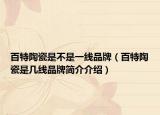 百特陶瓷是不是一线品牌（百特陶瓷是几线品牌简介介绍）