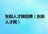 东阳人才网招聘（东阳人才网）